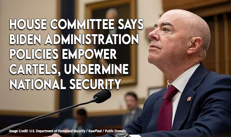 House Committee Says Biden Administration Policies Empower Cartels, Undermine National Security