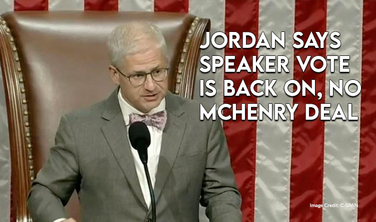 Jordan Says Speaker Vote Is Back On, No McHenry Deal