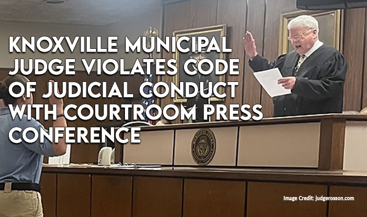 Knoxville Municipal Judge Violates Code Of Judicial Conduct With Courtroom Press Conference