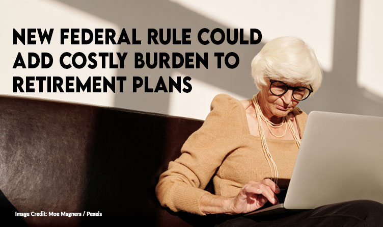 New Federal Rule Could Add Costly Burden To Retirement Plans