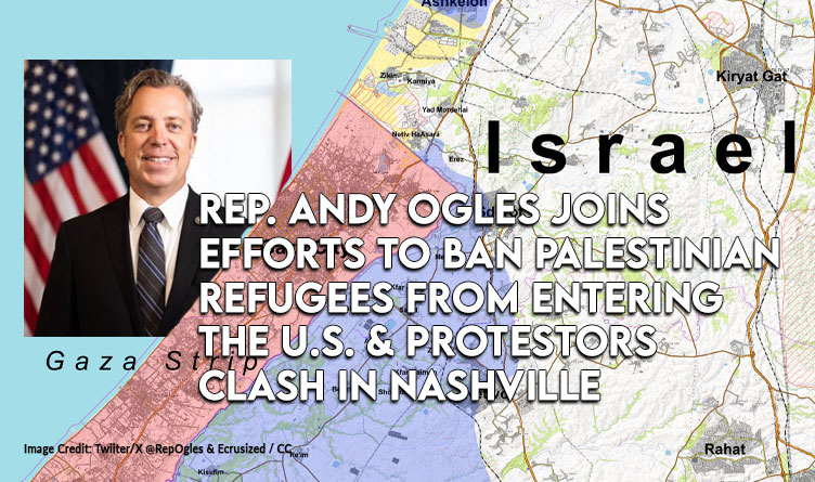 Rep. Andy Ogles Joins Efforts To Ban Palestinian Refugees From Entering The U.S. & Protestors Clash In Nashville