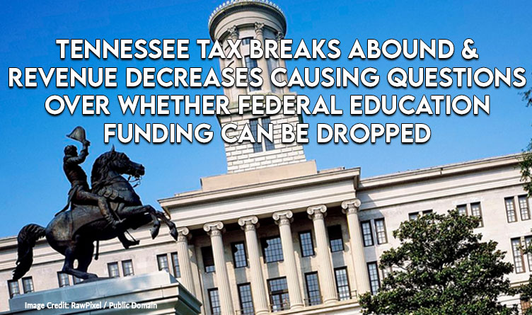 Tennessee Tax Breaks Abound & Revenue Decreases Causing Questions Over Whether Federal Education Funding Can Be Dropped