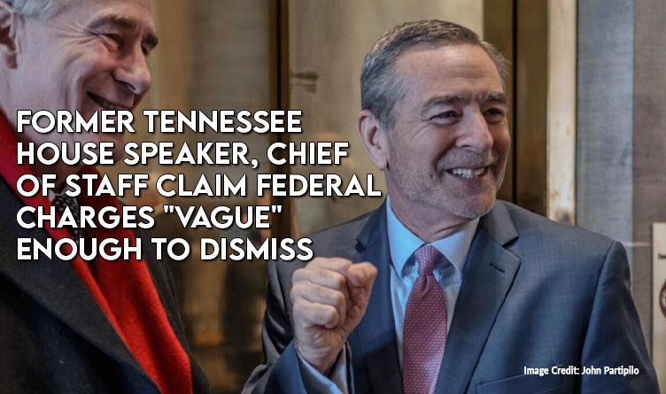 Former Tennessee House Speaker, Chief Of Staff Claim Federal Charges "Vague" Enough To Dismiss