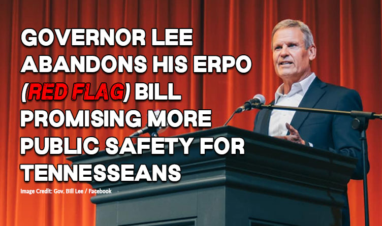 Governor Lee Abandons His ERPO (Red Flag) Bill Promising More Public Safety For Tennesseans