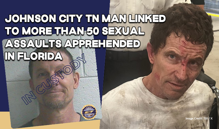 Johnson City TN Man Linked To More Than 50 Sexual Assaults Apprehended In Florida