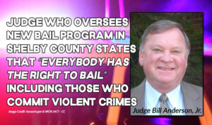 Judge Who Oversees New Bail Program In Shelby County States That “Everybody Has The Right To Bail” Including Those Who Commit Violent Crimes; Says Liberal Bail Program Is Not Responsible For High Crime Rate In Memphis