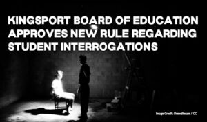Kingsport Board Of Education Approves New Rule Regarding Student Interrogations