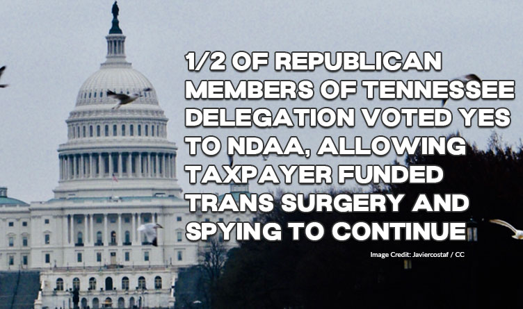 1/2 Of Republican Members Of Tennessee Delegation Voted Yes To NDAA, Allowing Taxpayer Funded Trans Surgery And Spying To Continue