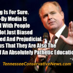 “One Thing Is For Sure. The Drive-By Media Is Populated With People Who Are Not Just Biased And Bigoted And Prejudicial. It's Obvious That They Are Also The Victims Of An Absolutely Pathetic Education System.” ~ Rush Limbaugh