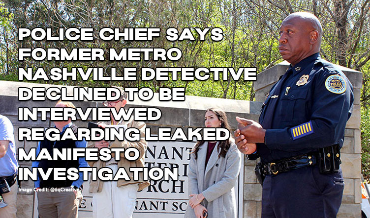 Police Chief Says Former Metro Nashville Detective Declined To Be Interviewed Regarding Leaked Manifesto Investigation