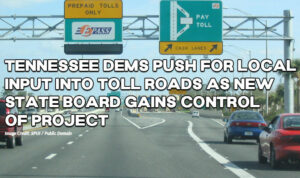 Tennessee Democrats Push for Local Input Into Toll Roads as New State Board Gains Control Of Project