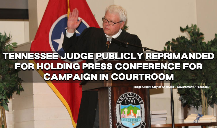 Tennessee Judge Publicly Reprimanded For Holding Press Conference For Campaign In Courtroom