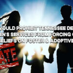 Bill Would Prohibit Tennessee Dept. of Children’s Services From Forcing Gender Identity Beliefs On Foster & Adoptive Families (Update 2.16.24)