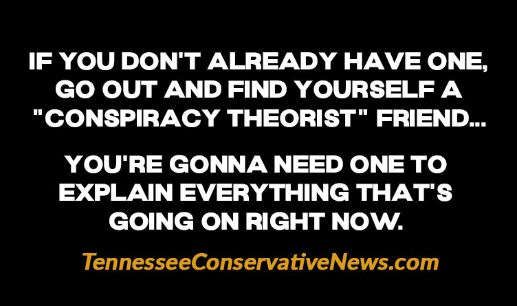 IF YOU Don't already Have one, Go out and find yourself a "conspiracy theorist" friend... You're gonna need one to explain everything that's going on right now. - Meme