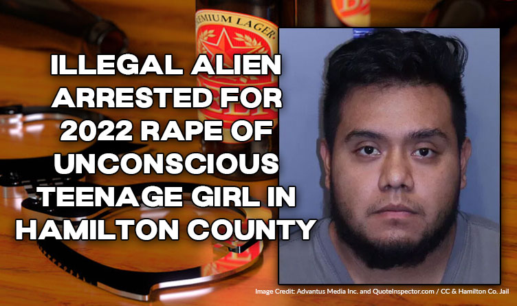 Illegal Alien Arrested For 2022 Rape Of Unconscious Teenage Girl In Hamilton County