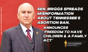 Sen. Richard Briggs Spreads Misinformation About Tennessee’s Abortion Ban, Announces “Freedom To Have Children And A Family Act”