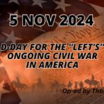 5 NOV 2024: D-Day For The “Left’s” Ongoing Civil War In America (Op-Ed By Thomas Budds)