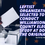 Leftist Organization Selected To Conduct Williamson County Election Study At Double The Original Cost (Op-Ed)