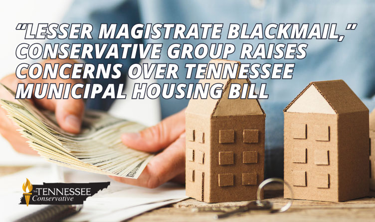 “Lesser Magistrate Blackmail,” Conservative Group Raises Concerns Over Tennessee Municipal Housing Bill