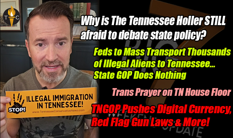 Why is The Tennessee Holler STILL afraid to debate state policy? Feds to Mass Transport Thousands of Illegal Aliens to Tennessee... State GOP Does Nothing Trans Prayer on TN House Floor... TNGOP Pushes Digital Currency & Red Flag Gun Laws & More In The Tennessee Conservative’s Big 7 Weekend Digest!