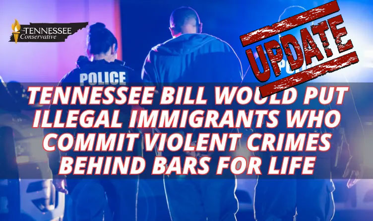 Tennessee Bill Would Put Illegal Immigrants Who Commit Violent Crimes Behind Bars For Life (Update 2.26.24)