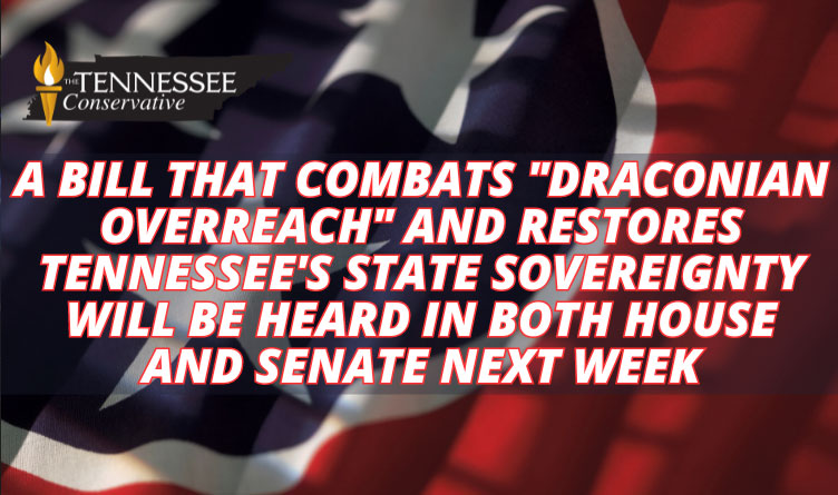 A Bill That Combats "Draconian Overreach" And Restores Tennessee's State Sovereignty Will Be Heard In Both House And Senate Next Week