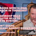 Encouraging MORE Illegal Immigration in Tennessee? RINO Leadership Kills Preventative Bills to Protect TN Borders… GOP Won’t Guard Tennesseans Against Biden’s Woke FBI… & 5 Other Head-Scratchers