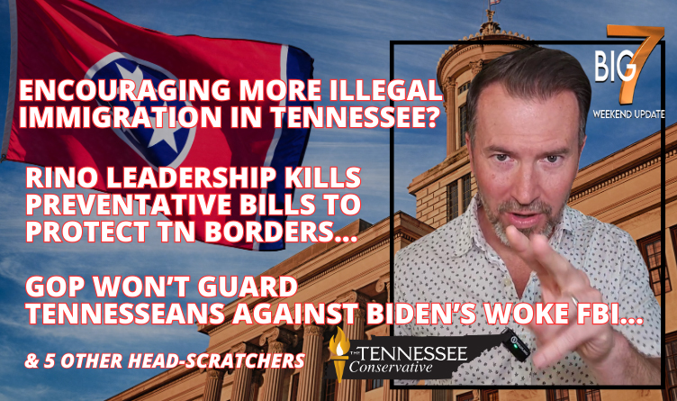 Encouraging MORE Illegal Immigration in Tennessee? RINO Leadership Kills Preventative Bills to Protect TN Borders… GOP Won’t Guard Tennesseans Against Biden’s Woke FBI… & 5 Other Head-Scratchers