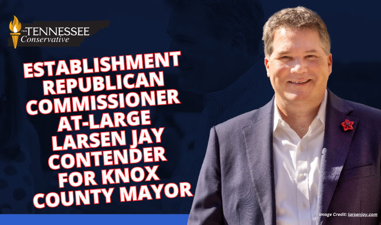 Establishment Republican Commissioner At-Large Larsen Jay Contender For Knox County Mayor