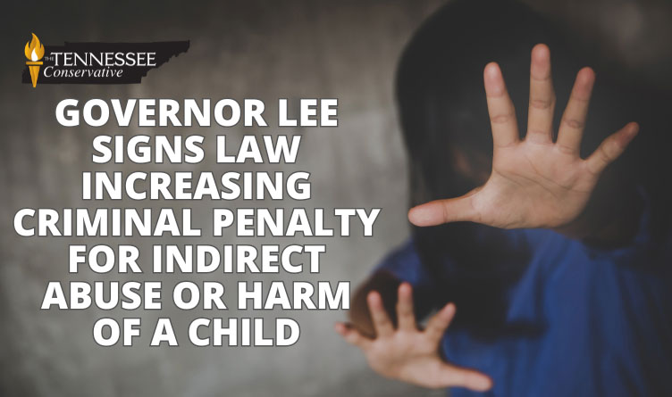 Governor Lee Signs Law Increasing Criminal Penalty For Indirect Abuse Or Harm Of A Child