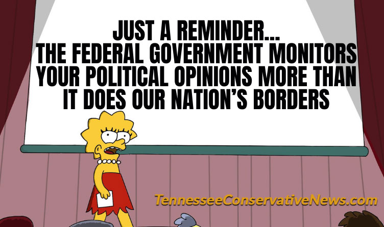 Just A Reminder... The Federal Government Monitors Your Political Opinions More Than It Does Our Nation's Borders - Meme