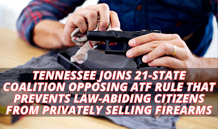 Tennessee Joins 21-State Coalition Opposing ATF Rule That Prevents Law-Abiding Citizens From Privately Selling Firearms