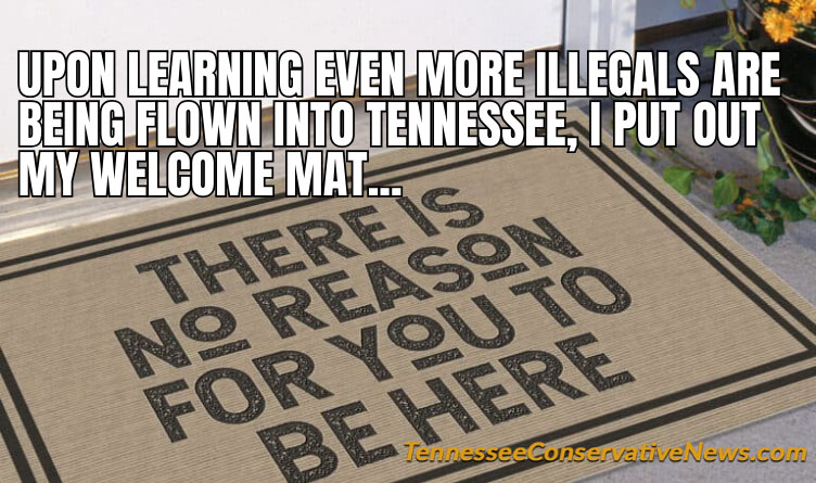 Upon Learning Even More Illegals Are Being Flown Into Tennessee, I Put Out My Welcome Mat...There Is No Reason For You To Be Here - Meme