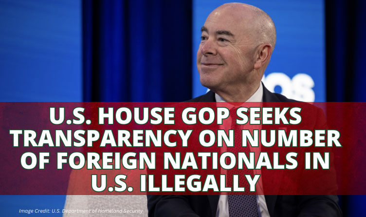 U.S. House GOP Seeks Transparency On Number Of Foreign Nationals In U.S. Illegally