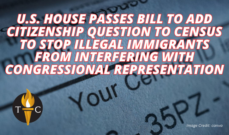 U.S. House Passes Bill To Add Citizenship Question To Census To Stop Illegal Immigrants From Interfering With Congressional Representation