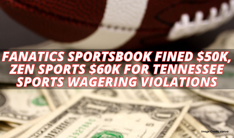 Fanatics Sportsbook Fined $50K, Zen Sports $60K For Tennessee Sports Wagering Violations