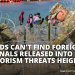 Feds Can't Find Foreign Nationals Released Into U.S. As Terrorism Threats Heighten