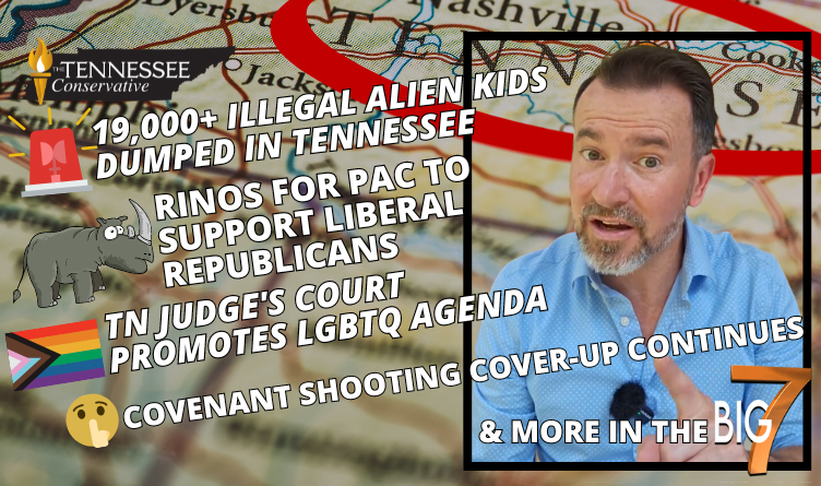 19,000+ Illegal Alien Kids Dumped in Tennessee, RINOs for PAC to Support Liberal Republicans, TN Judge's Court Promotes LGBTQ Agenda, Covenant Shooting Cover-Up Continues & MORE in the BIG 7!