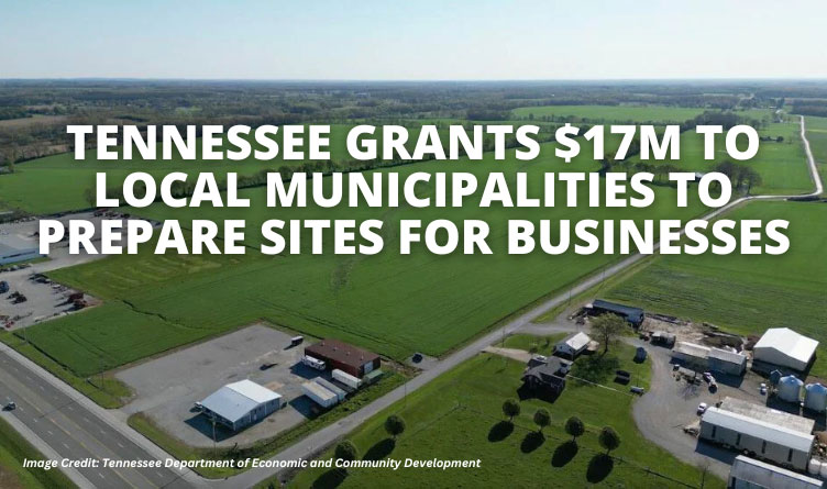 Tennessee Grants $17M To Local Municipalities To Prepare Sites For Businesses
