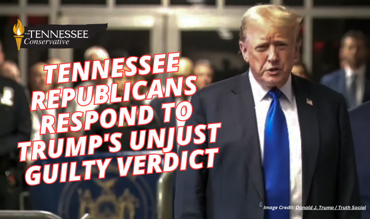 Tennessee Republicans Respond To Trump's Unjust Guilty Verdict