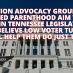 Abortion Advocacy Groups Like Planned Parenthood Aim To Flip Seats In Tennessee Legislature & Some Believe Low Voter Turnout Will Help Them Do Just That