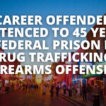 "Career Offender" Sentenced To 45 Years In Federal Prison For Drug Trafficking, Firearms Offenses