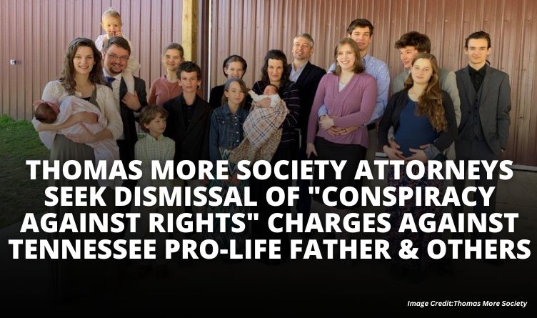 Thomas More Society Attorneys Seek Dismissal Of "Conspiracy Against Rights" Charges Against Tennessee Pro-Life Father & Others