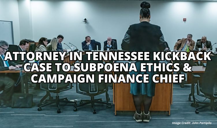 Attorney In Tennessee Kickback Case To Subpoena Ethics & Campaign Finance Chief