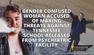 Gender Confused Woman Accused Of Making Threats Against Tennessee School Released From Psychiatric Facility