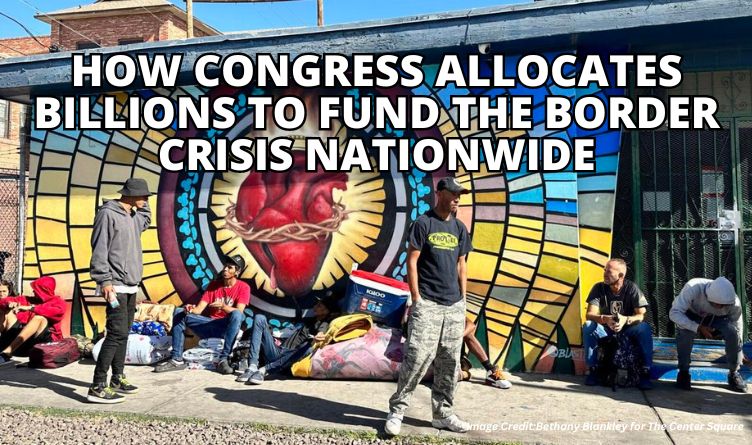 How Congress Allocates Billions To Fund The Border Crisis Nationwide