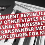 Prominent Republicans From Other States Set to Challenge Tennessee’s Ban on Transgender Medical Procedures For Kids