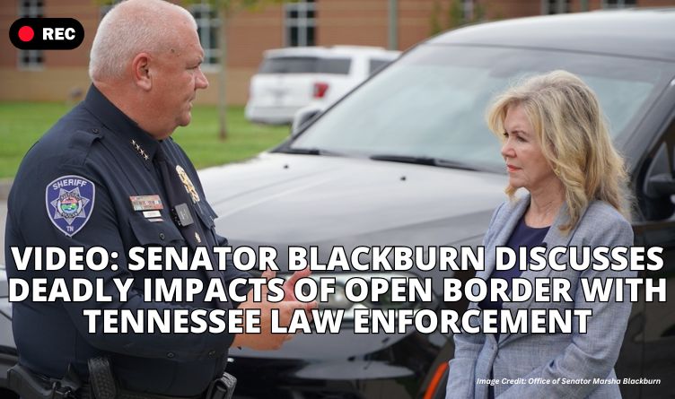 VIDEO: Senator Blackburn Discusses Deadly Impacts Of Open Border With Tennessee Law Enforcement