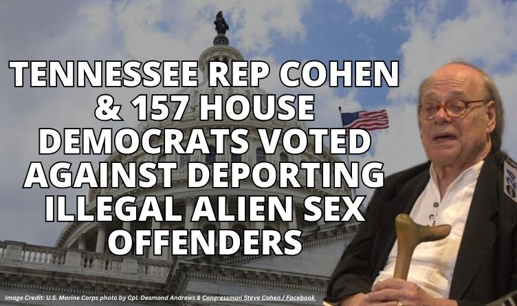 Tennessee Rep Cohen & 157 House Democrats Voted Against Deporting Illegal Alien Sex Offenders