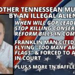 ALERT: Another Tennessean Murdered By Illegal Alien! When Will GOP Leadership STOP Killing Conservative Reform Bills In Committee? Franklin Man Cited For Flying "Too Many American Flags" & Forced To Appear In Court + PLUS 5 More TN Bafflers…